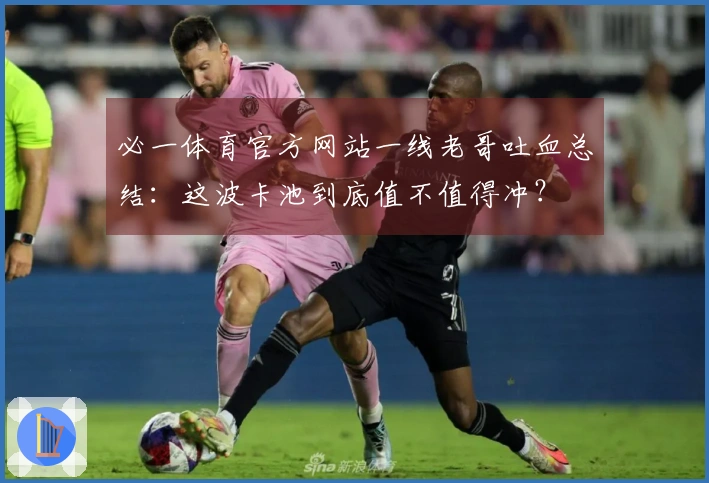 必一体育官方网站一线老哥吐血总结：这波卡池到底值不值得冲？