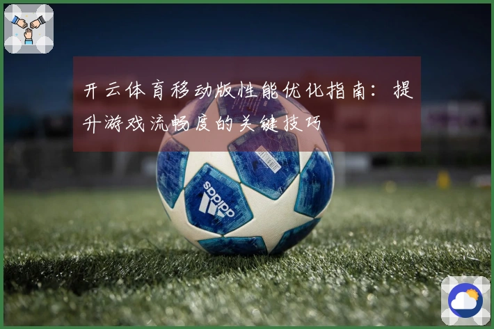 开云体育移动版性能优化指南：提升游戏流畅度的关键技巧