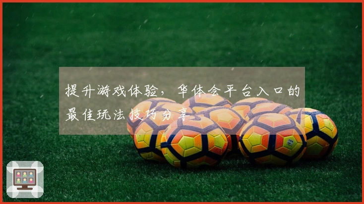 提升游戏体验，华体会平台入口的最佳玩法技巧分享
