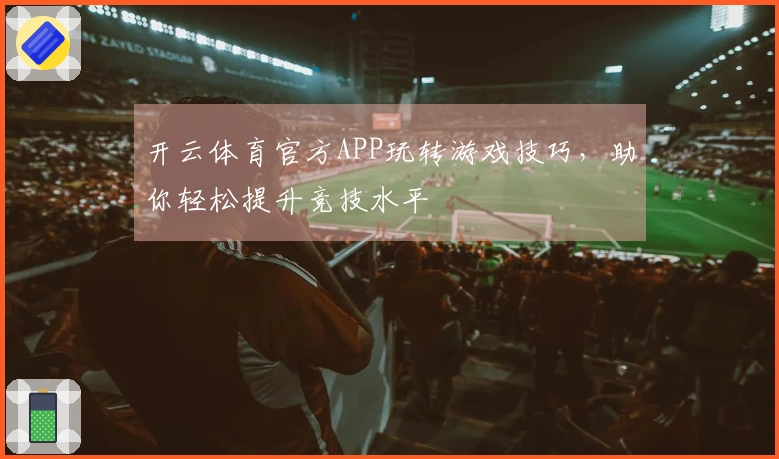 开云体育官方APP玩转游戏技巧，助你轻松提升竞技水平