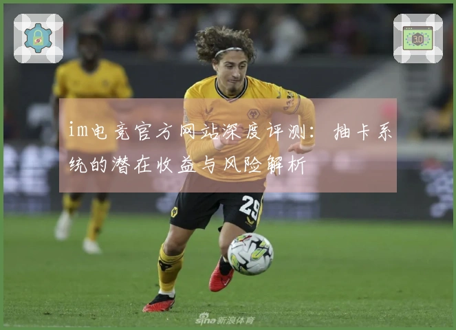 im电竞官方网站深度评测：抽卡系统的潜在收益与风险解析