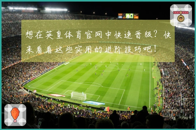 想在英皇体育官网中快速晋级？快来看看这些实用的进阶技巧吧！