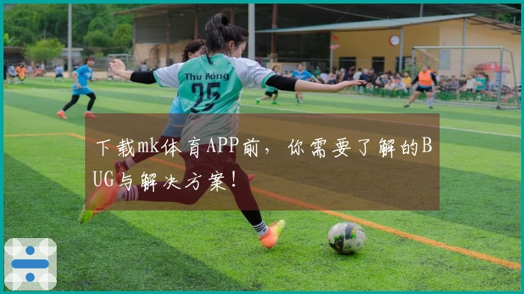 下载mk体育APP前，你需要了解的BUG与解决方案！